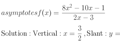 The asymptotes of f(x)=(8x^2-10x-1)/(2x-3) is Vertical: x= 3/2 ,Slant: y=4x+1